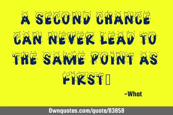 A second chance can never lead to the same point as