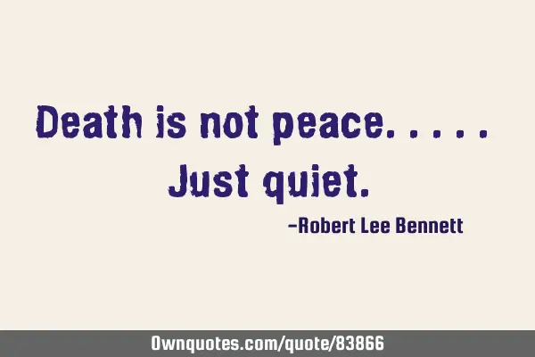 Death is not peace..... Just