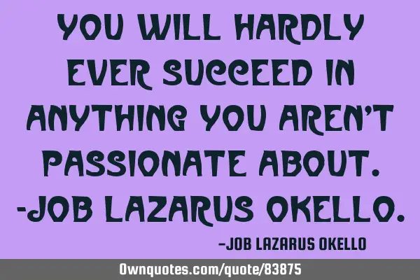 YOU WILL HARDLY EVER SUCCEED IN ANYTHING YOU AREN