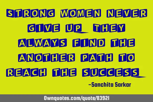 Strong women never give up. They always find the another path to reach the
