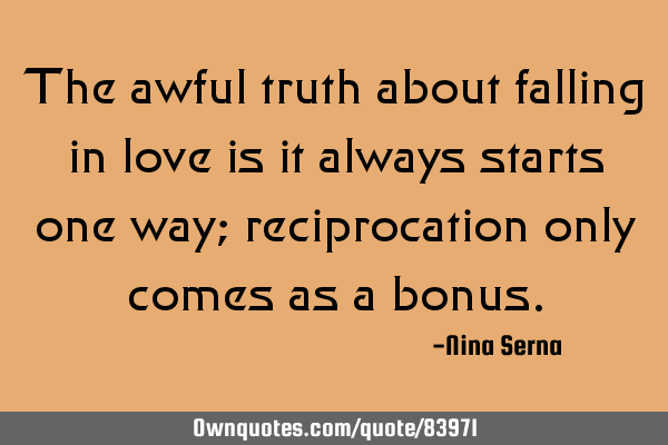 The awful truth about falling in love is it always starts one way; reciprocation only comes as a