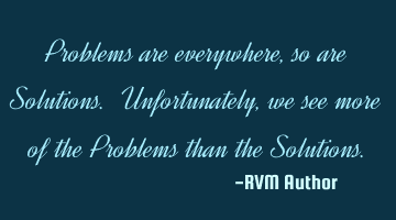 Problems are everywhere, so are Solutions. Unfortunately, we see more of the Problems than the S
