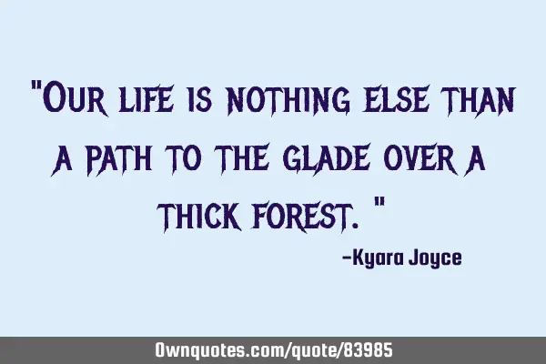 "Our life is nothing else than a path to the glade over a thick forest."