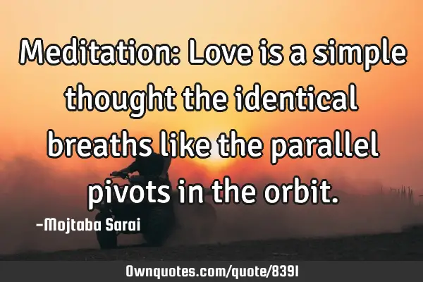 Meditation: Love is a simple thought the identical breaths like the parallel pivots in the