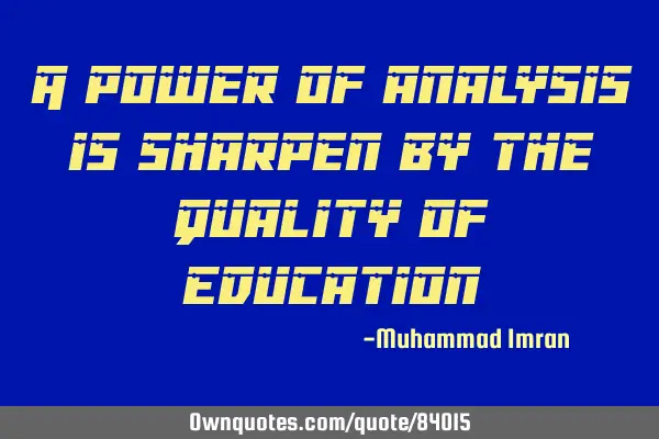 A power of analysis is sharpen by the Quality of E