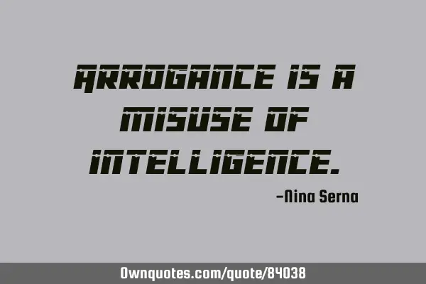 Arrogance is a misuse of