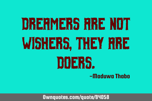 Dreamers are not wishers, they are