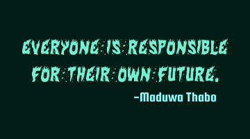 Everyone is responsible for their own future.