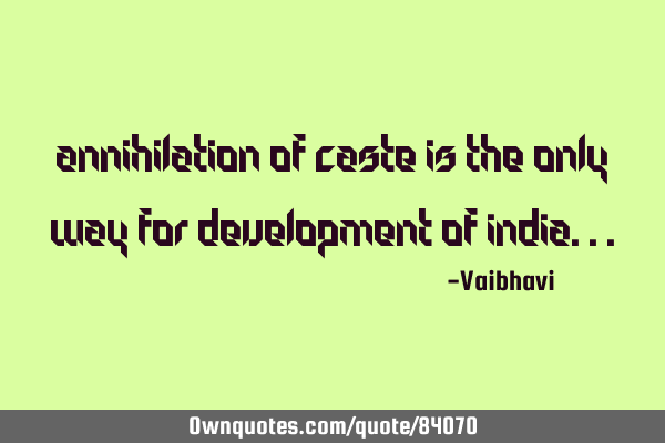 Annihilation of caste is the only way for development of I