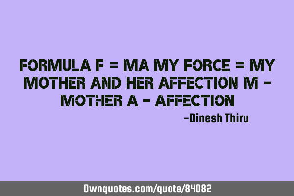 Formula F = ma My FORCE = My MOTHER and her AFFECTION m - mother a -
