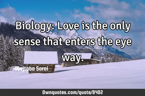 Biology: Love is the only sense that enters the eye