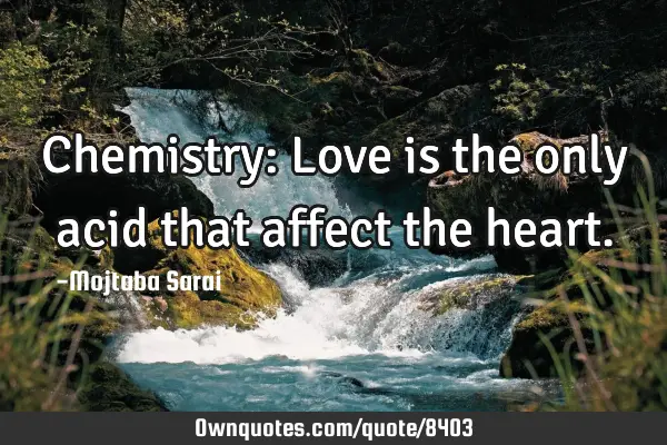Chemistry: Love is the only acid that affect the