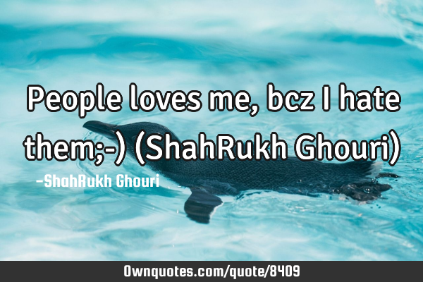 People loves me, bcz i hate them;-) (ShahRukh Ghouri)