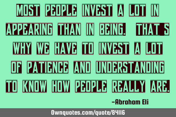 Most people invest a lot in appearing than in being. That