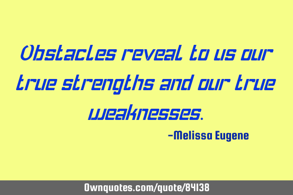 Obstacles reveal to us our true strengths and our true