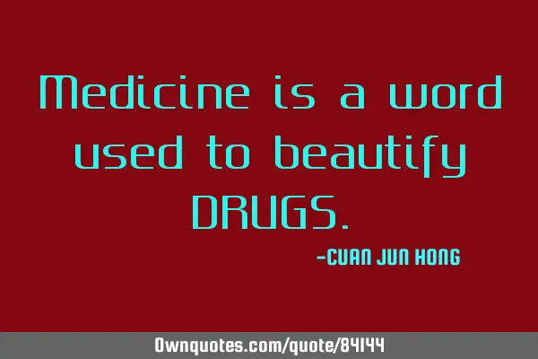 Medicine is a word used to beautify DRUGS