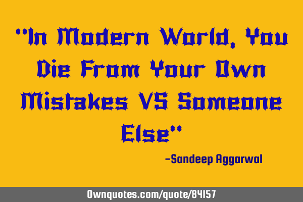 "In Modern World, You Die From Your Own Mistakes VS Someone Else"