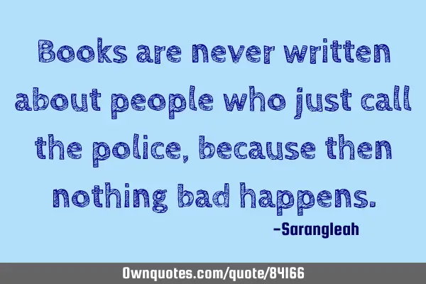 Books are never written about people who just call the police, because then nothing bad