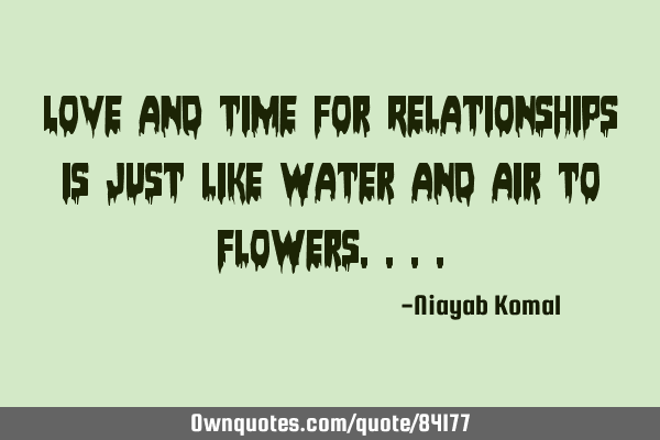 Love and time for Relationships is just like Water and Air to F