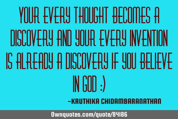 Your every thought becomes a discovery and your every invention is already a discovery If you