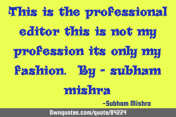 This is the professional editor this is not my profession its only my fashion. By - subham