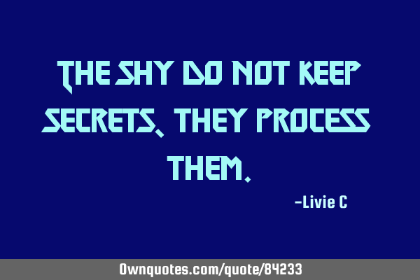 The shy do not keep secrets, they process