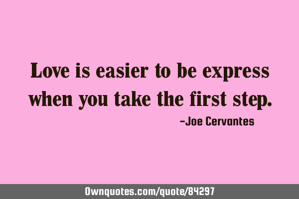 Love is easier to be express when you take the first