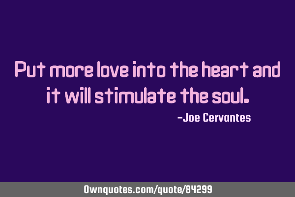 Put more love into the heart and it will stimulate the