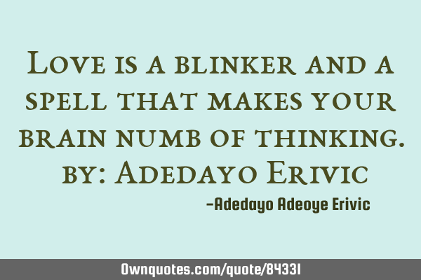 Love is a blinker and a spell that makes your brain numb of thinking. by: Adedayo E