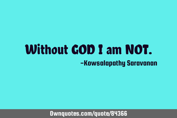 Without GOD I am NOT