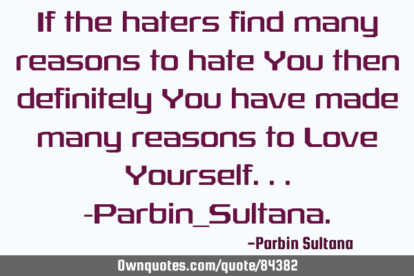 If the haters find many reasons to hate You then definitely You have made many reasons to Love Y