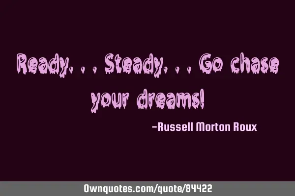 Ready...steady...go chase your dreams!