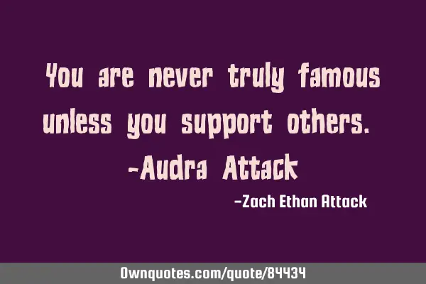 You are never truly famous unless you support others. -Audra A