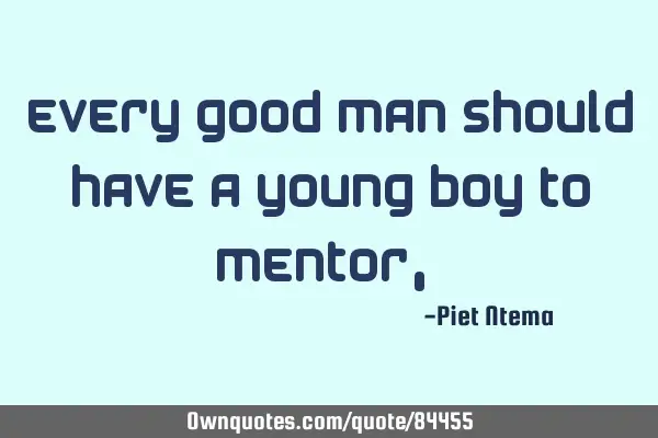 Every good man should have a young boy to mentor,