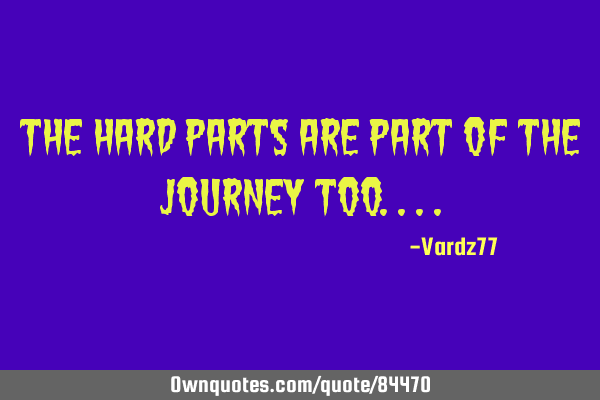 The hard parts are part of the journey