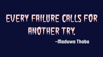 Every failure calls for another try.
