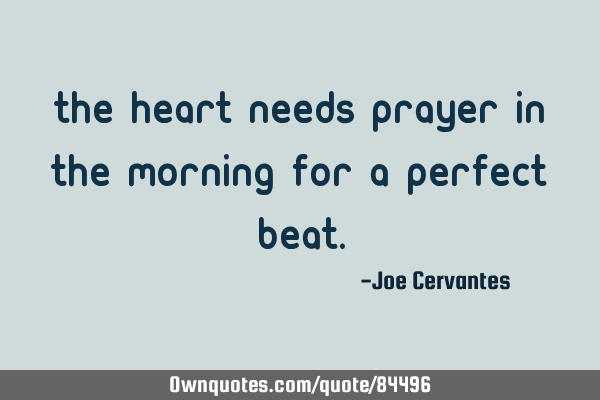 The heart needs prayer in the morning for a perfect