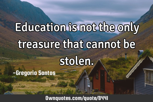 Education is not the only treasure that cannot be