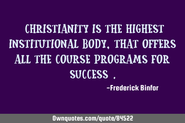 "Christianity is the highest institutional body, that offers all the course programs for success"