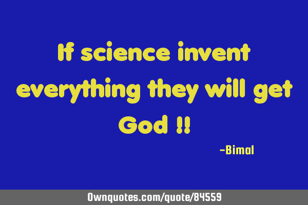 If science invent everything they will get God !!