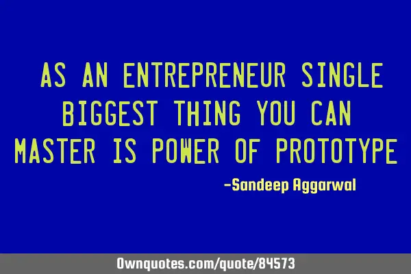 "As an entrepreneur single biggest thing you can master is power of prototype"