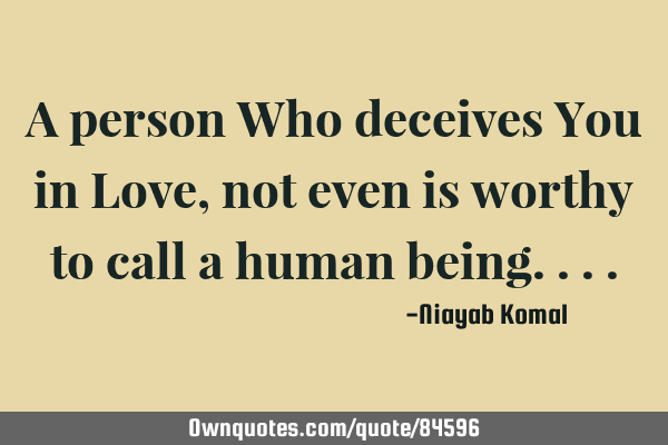 A person Who deceives You in Love, not even is worthy to call a human