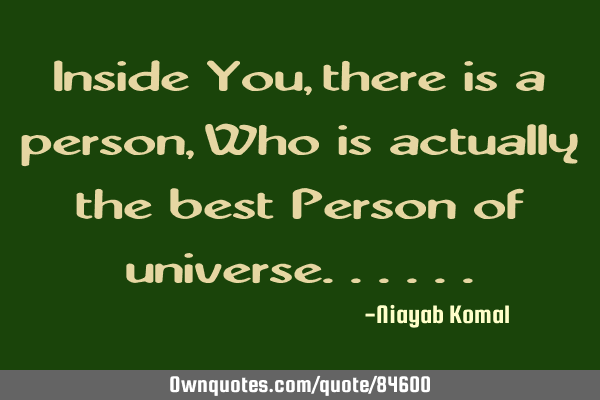 Inside You, there is a person, Who is actually the best Person of