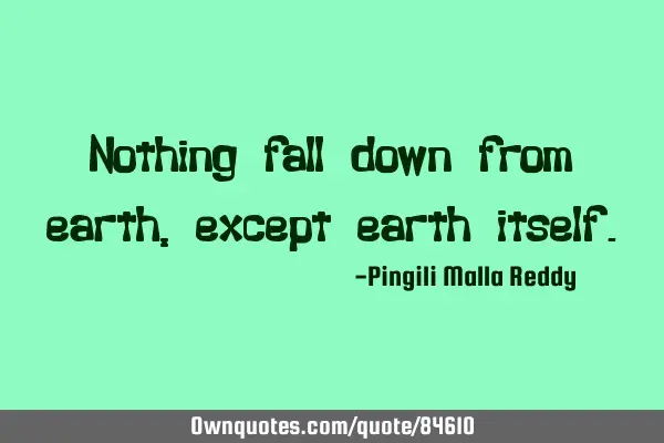 Nothing fall down from earth, except earth