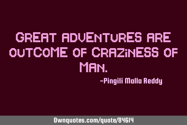 Great adventures are outcome of craziness of