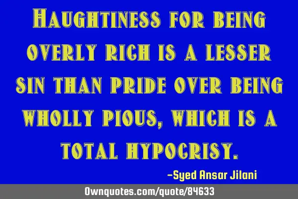 Haughtiness for being overly rich is a lesser sin than pride over being wholly pious, which is a