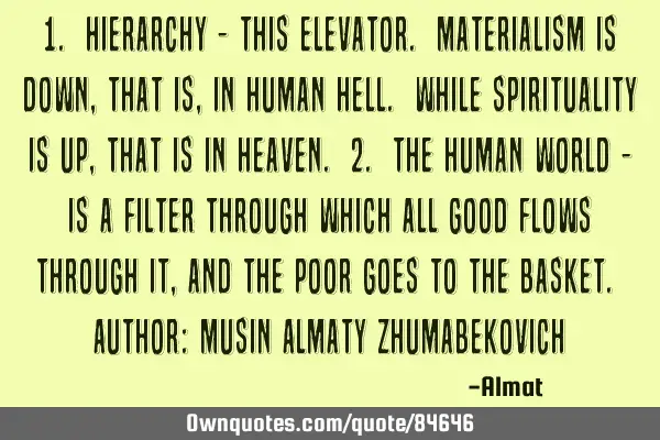 1. Hierarchy - this elevator. Materialism is down, that is, in human hell. While spirituality is up,