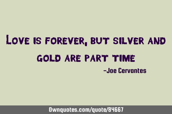 Love is forever, but silver and gold are part