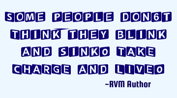 Some people don't Think; they blink and sink! TAKE CHARGE and LIVE!