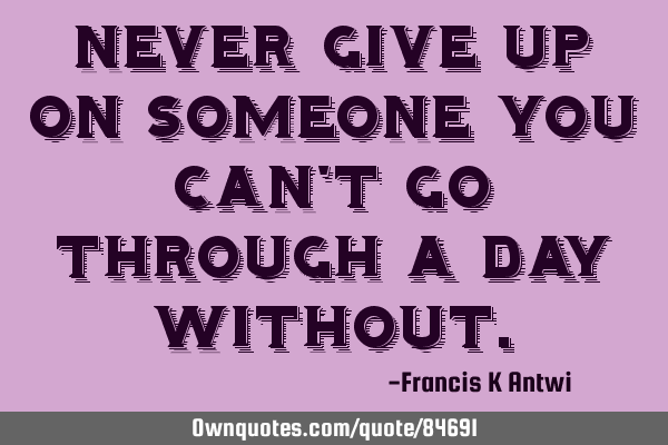 Never give up on someone you can